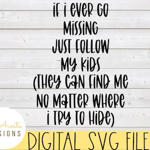 May include: A digital SVG file for a funny quote that reads "If I ever go missing just follow my kids (they can find me no matter where I try to hide)".