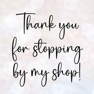 May include: Thank you for stopping by my shop! A handwritten message in black script on a white background with a blurred out bokeh effect.