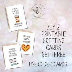 May include: Three printable greeting cards with cute illustrations and funny sayings. The cards feature a coffee cup, a pizza slice, and a computer. The text on the cards reads: "I like you how I like my coffee, constantly inside of me", "You have a pizza my heart", and "You're the best thing I found on the internet!". The text "Buy 2 Printable Greeting Cards Get 1 Free. Use Code: 3CARDS" is also visible.