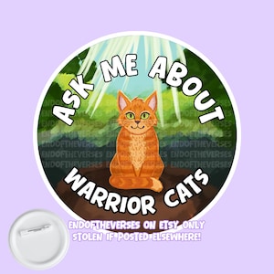 Könnte beinhalten: Ein runder Ansteckbutton mit einer Illustration einer orangefarbenen getigerten Katze, die auf einer Waldlichtung unter einfallenden Lichtstrahlen sitzt. Der Text "ASK ME ABOUT WARRIOR CATS" steht in fetten weißen Buchstaben um das Motiv.