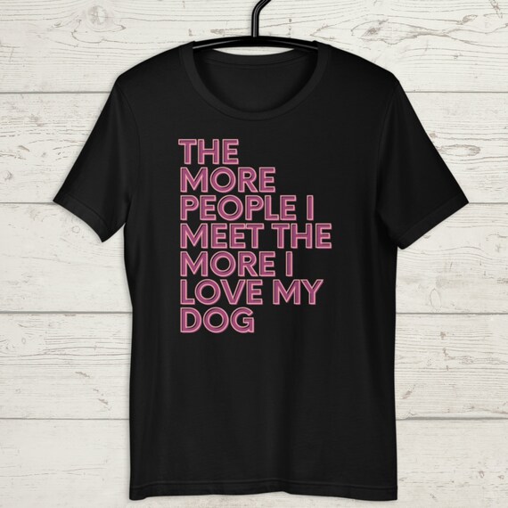 The More People I Meet The More I Like Dog Shirt Funny Gift The More People I Meet The More I Like Dog Shirt Funny Gift