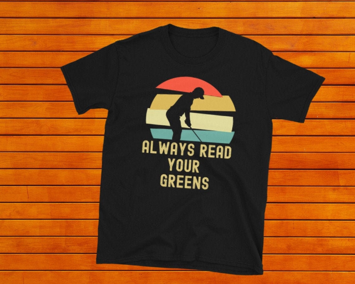 Men's Funny Golf T Shirt, Always Read Your Greens, Funny Golf Tshirt