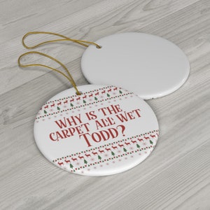 Why is the carpet all wet todd? Ceramic Christmas Ornaments
