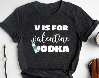 V is for Vodka, Unisex Shirt, Valentines Day Shirt, Valentines Day Gift, Funny Valentine Shirt, Single Woman Shirt, Vodka Shirt