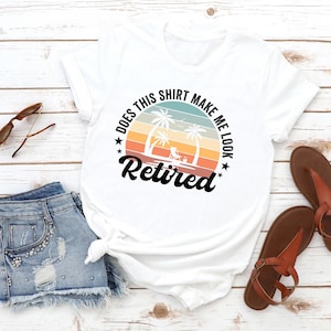 Does This Shirt Make Me Look Retired, Retired Shirt, Retirement Gift, New Retired Shirt, Happy Retirement Tshirt, Retired 2024 Shirt
