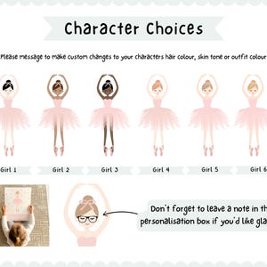 May include: A printable chart with six different illustrations of ballerinas in pink tutus. The chart includes the text "Character Choices" and "Please message to make custom changes to your characters hair colour, skin tone or outfit colour". The chart also includes the text "Don't forget to leave a note in the personalisation box if you'd like glasses".