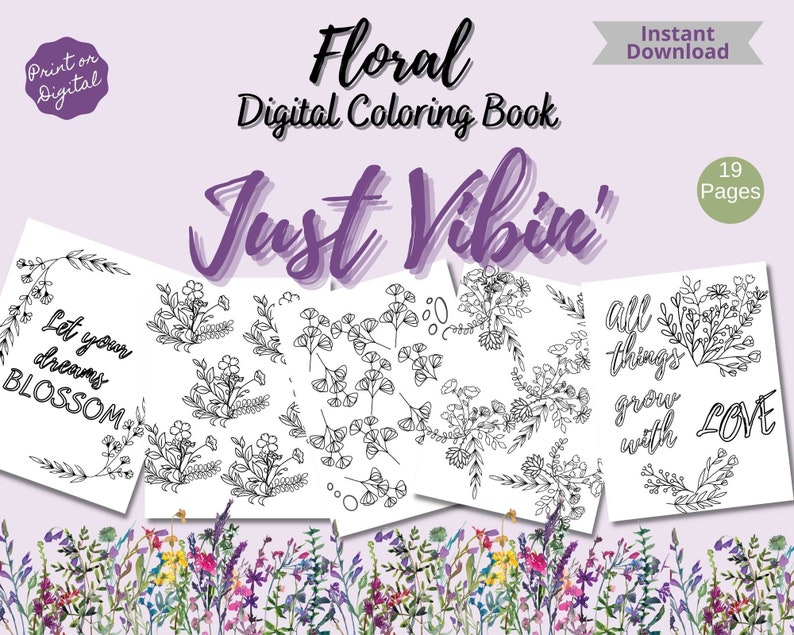May include: A digital coloring book with 19 pages featuring floral illustrations and inspirational quotes. The cover features the text "Floral Digital Coloring Book" and "Just Vibin'" in a purple and white font. The pages include illustrations of flowers, leaves, and branches, as well as the quotes "Let your dreams blossom" and "All things grow with love."