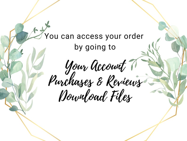 May include: A white background with a gold geometric frame and green watercolour leaves. The text reads: "You can access your order by going to Your Account Purchases & Reviews Download Files."