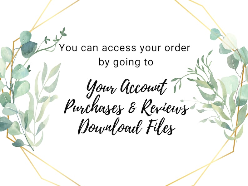May include: A white background with a gold geometric frame and green watercolor leaves. The text reads: "You can access your order by going to Your Account Purchases & Reviews Download Files."