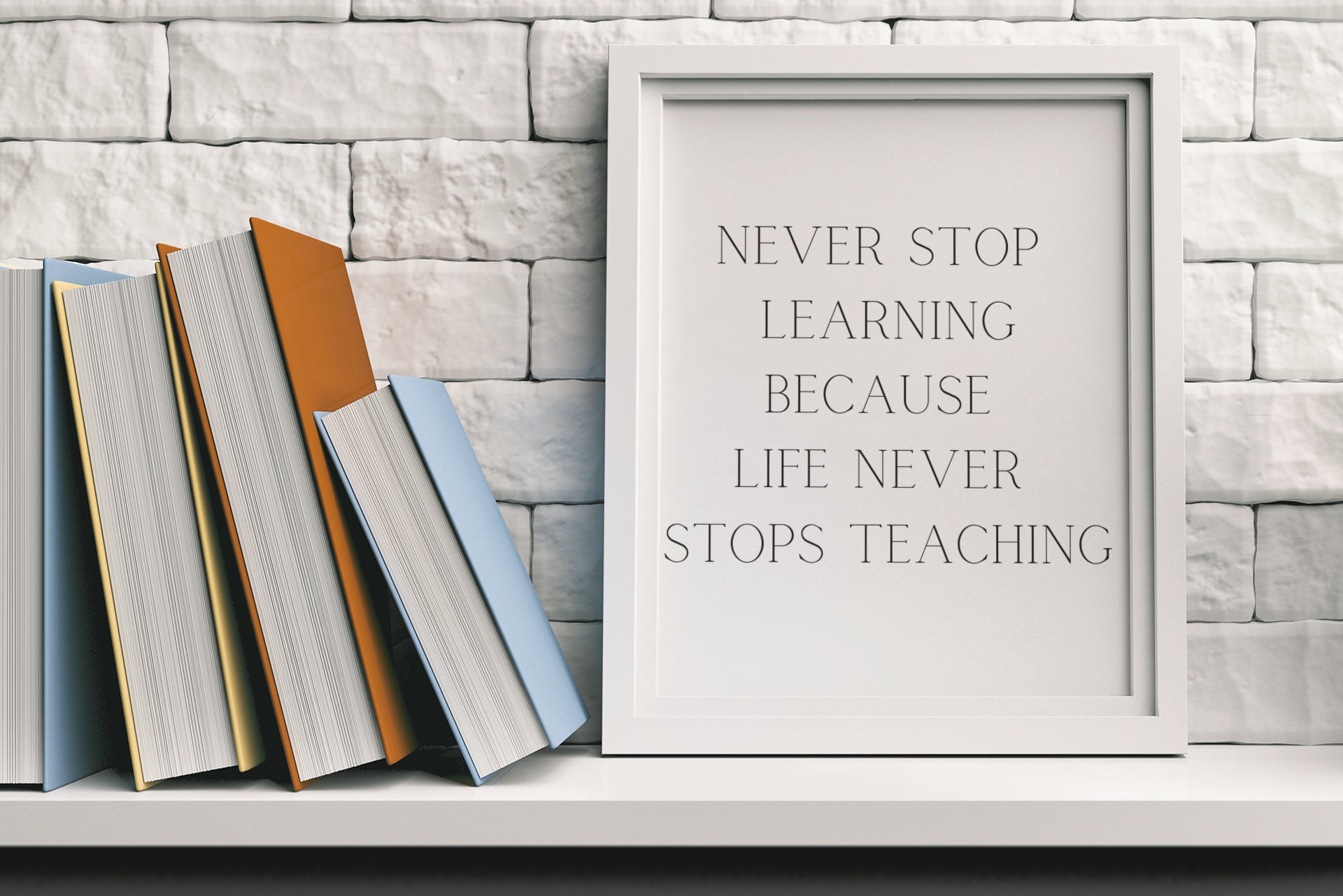 Never Stop Learning Because Life Never Stops Teaching