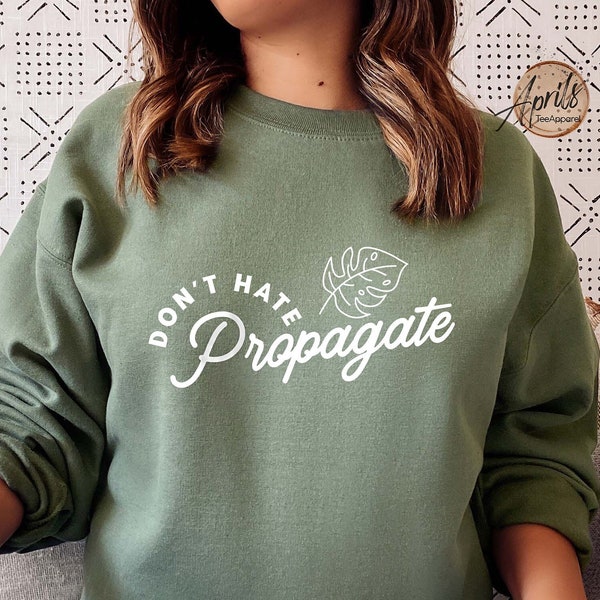 Don't Hate Propagate Sweatshirt or Hoodie, Plant Sweatshirt, Nature Sweatshirt, Plant Hoodie, Trendy Sweatshirt, Botanical Hoodie