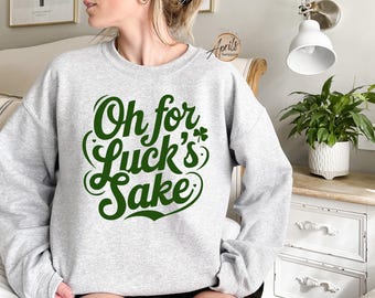 St. Patrick's Day Sweatshirt: Oh for Luck's Sake, Funny Lucky Humor