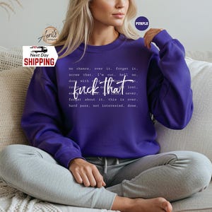 May include: Purple sweatshirt with the text "no chance, over it. forget it. screw that. I'm out. hell no. done with no future.  lost.  couldn't care less.  today never. forget about it. this is over. hard pass. not interested. done." printed in white.
