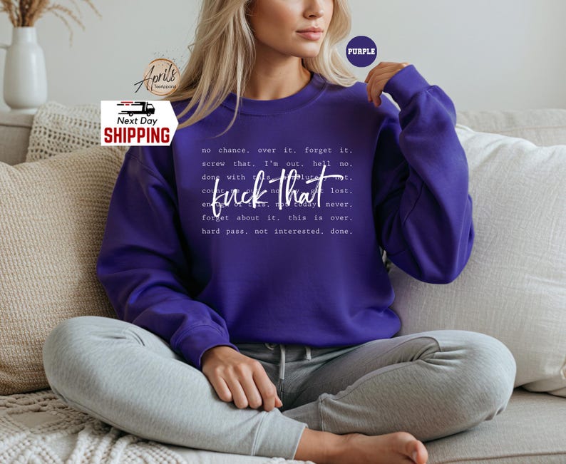 May include: Purple sweatshirt with the text "no chance, over it. forget it. screw that. I'm out. hell no. done with no future.  lost.  couldn't care less.  today never. forget about it. this is over. hard pass. not interested. done." printed in white.