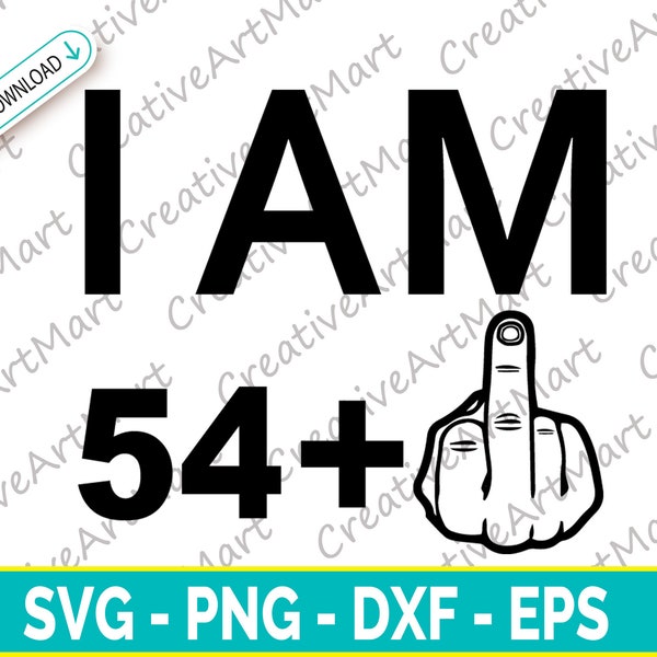 I am 54 plus One SVG - Digital file - Birthday-55th | Middle Finger Svg, Ready for Cricut | Silhouette | Instant Download