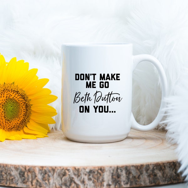 Don't make me go all Beth Dutton on you. - Yellowstone TV Show - Funny Coffee Mug - Dutton Ranch - Beth &Rip - Tea Mug - Camping mug