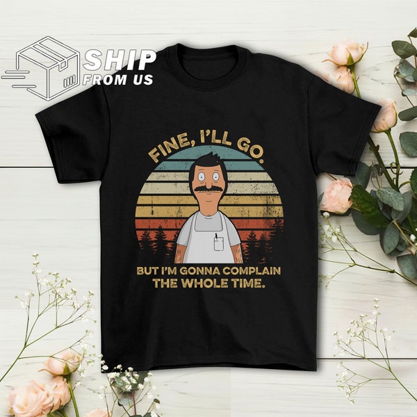 Bob Belcher Fine I'll Go But I'm Gonna Complain The Whole Time Vintage Tshirts, Bob Belcher Shirt, Bob's Burgers Fan Gift Shirt