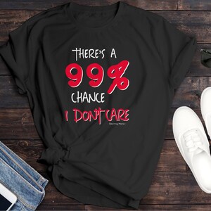 There&#39;s A 99% Chance I Don&#39;t Care Unisex Funny T-Shirt, Fun Fact; I Don&#39;t Care Shirt , Sarcastic Shirt , Cute Sassy Gift , Funny Graphic Tee