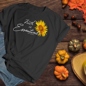 Faith is Essential, Sunflower Faith Shirt, Sunshine Shirt, Gift for Her Shirt, Religious Shirt, Christian Shirt, Fall Shirt, Sunflower Shirt