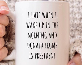 I Hate When I Wake Up In The Morning And Donald Trump Is President Coffee Mug, Democratic Gift, Political Gag Gift, Democratic Mug, Liberal