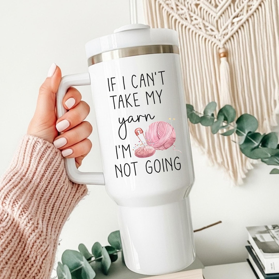 If I Can’t Take My Yarn I’m Not Going Tumbler, Funny Knitting Tumbler