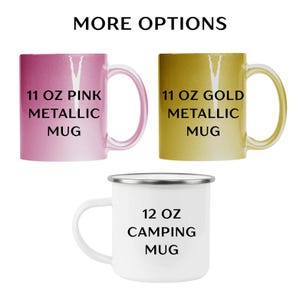 May include: Image of three mugs with the text "MORE OPTIONS". The first mug is pink metallic, the second is gold metallic, and the third is a white camping mug. The pink and gold mugs are labeled "11 OZ" and the white mug is labeled "12 OZ".