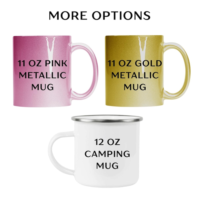 May include: Image of three mugs with the text "MORE OPTIONS". The first mug is pink metallic, the second is gold metallic, and the third is a white camping mug. The pink and gold mugs are labeled "11 OZ" and the white mug is labeled "12 OZ".
