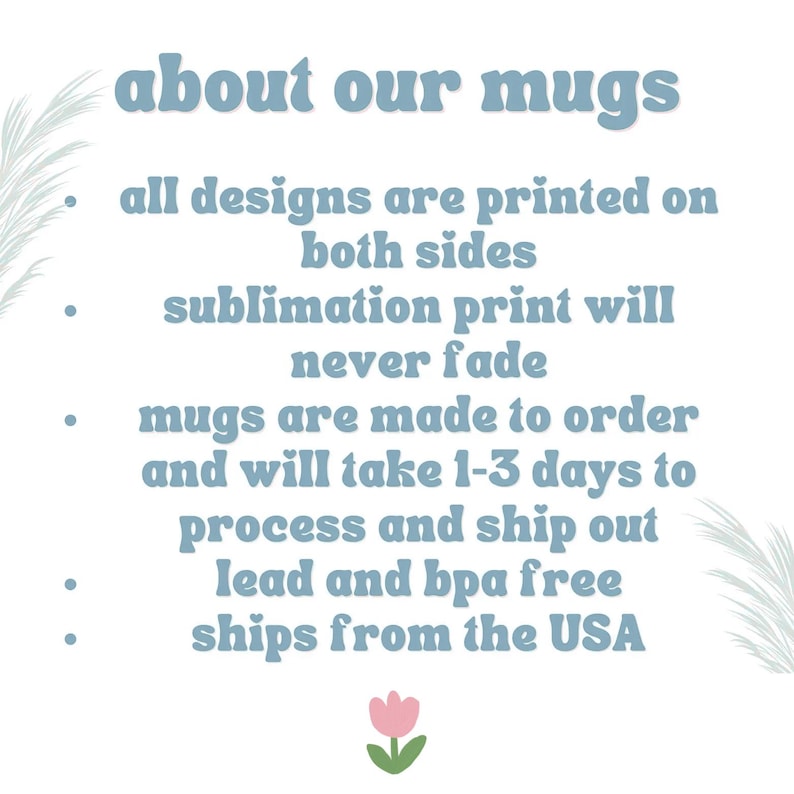 May include: A light blue graphic with the text "about our mugs". The text describes the mugs, including that designs are printed on both sides, the sublimation print will never fade, and the mugs are made to order.