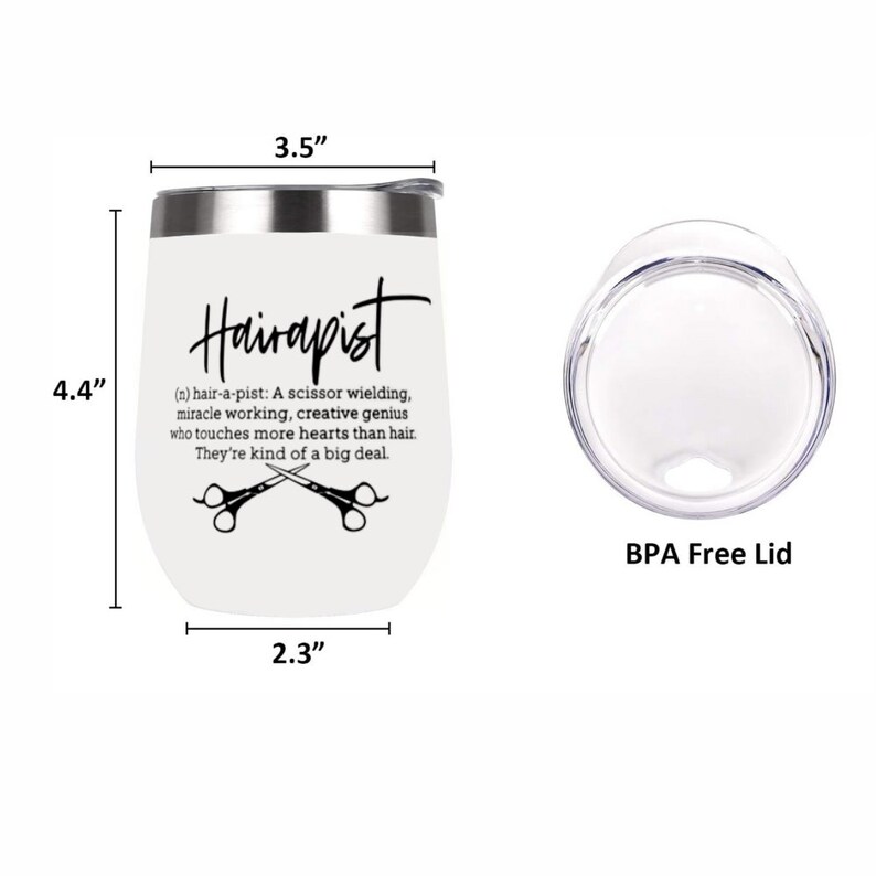 May include: White stainless steel wine tumbler with a black inscription that reads "Hairapist (n) hair-a-pist: A scissor wielding, miracle working, creative genius who touches more hearts than hair. They're kind of a big deal."  The tumbler is 4.4 inches tall, 3.5 inches wide, and 2.3 inches in diameter. It comes with a clear BPA free lid.