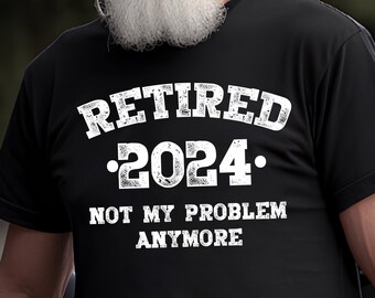 May include: Black t-shirt with white text that reads "Retired 2024. Not my problem anymore".
