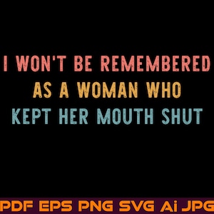 Feminist SVG, I Won&#39;t Be Remembered As A Woman Who Kept Her Mouth Shut PNG Strong Women Shirt Rights Equality Power Instant Digital Download