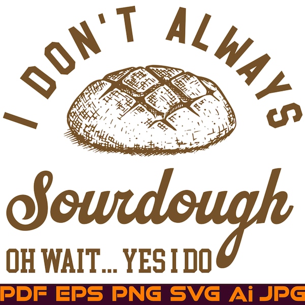 I Don't Always Sourdough Oh Wait Yes I Do SVG Bread Making PNG Cooking Shirt Design Instant Digital Download