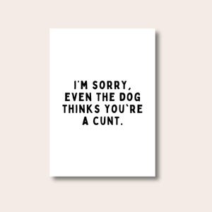 以下が含まれることがあります： 「I'M SORRY, EVEN THE DOG THINKS YOU'RE A CUNT.」と黒いテキストが書かれた白い長方形のプリント。