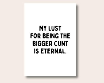 The Bigger C*nt, Funny Quote Print