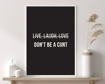 Live Laugh Love Don't Be A Cunt Print, Fun wall prints, Quote Wall Art, Quote Poster, Fun Gifts, Typography Print, Black Wall Decor