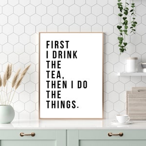 First I Drink The Tea Wall Print, Tea Quote Print, Tea Prints, Kitchen Wall Print, Kitchen Home Decor, Tea Lover Gift, Wall Print, Poster