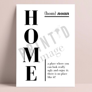 May include: Black and white typography print with the word "HOME" defined as a noun. The definition reads: "a place where you can look really ugly and enjoy it; there is no place like it!"