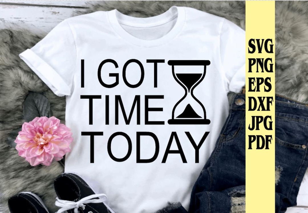 I Got Time Today Svg Png Eps Dxf Jpg Pdf/sand Timer Svg/i Got Time