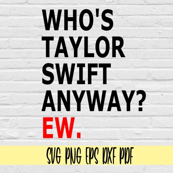 Who's Taylor Swift Anyway? Ew. svg png eps dxf pdf sublimation/funny taylor swift t shirt digital file svg png/not a swiftie svg/taylor svg