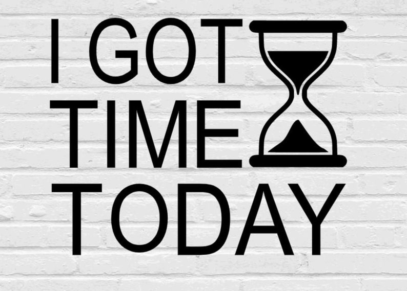I Got Time Today Svg Png Eps Dxf Jpg Pdf/sand Timer Svg/i Got - Etsy - I Looked At My Watch I Got Time Today