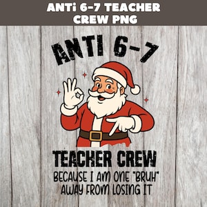 May include: A graphic featuring Santa Claus in a red suit and hat, giving an 'okay' hand gesture. The text reads 'ANTI 6-7 TEACHER CREW' and 'BECAUSE I AM ONE "BRUH" AWAY FROM LOSING IT'. The design is on a wood-grain background.