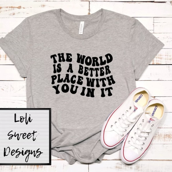 The world is a better place tshirt. Crewneck options available|Empowerment tshirt| positive affirmation shirt| feminist shirt|Positive Quote