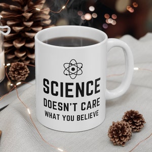 Science Doesn&#39;t Care What You Believe Mug | Science Mug | Science Lover | Scientist Nerdy Gift | Teachers Christmas Gift | 11 oz Mug