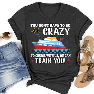 You Don't Have To Be Crazy To Cruise With Us We Can Train You Cruise Shirts, Girls Trip, Family Cruise Tshirt, Cruising Tees, Girls Weekend