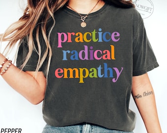 Comfort Colors Practice Radical Empathy Tee, Anti Trump Shirt, Liberal Leftist Feminist Gift,Kindness Mental Health Inclusion Neurodiversity