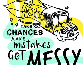 May include: Black and white illustration of a school bus with rocket boosters, flying through the air. The text "take chances make mistakes get messy" is written in a bold, handwritten font.