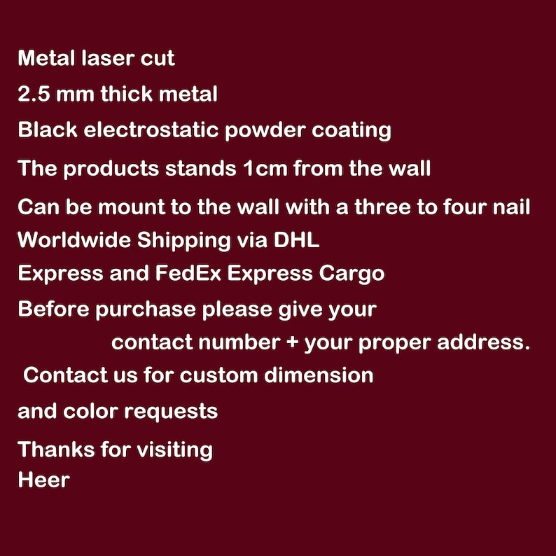 May include: Metal laser cut wall decor made from 2.5 mm thick metal with a black electrostatic powder coating. The decor stands 1 cm from the wall and can be mounted with three to four nails. Worldwide shipping is available via DHL or FedEx Express Cargo. Contact the seller for custom dimensions and colour requests.