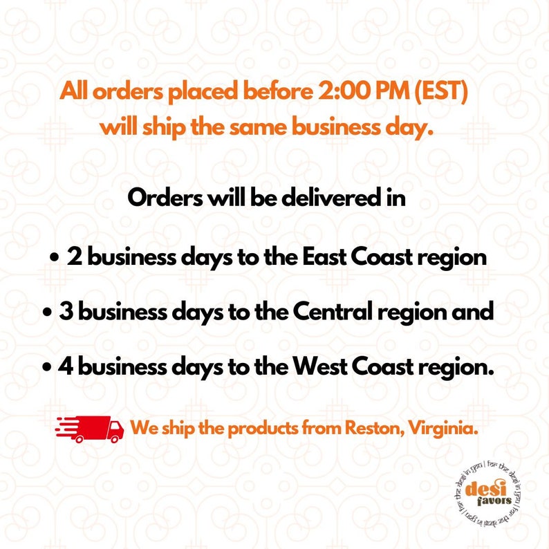 May include: Text on a white background with orange and white patterned border. The text reads: "All orders placed before 2:00 PM (EST) will ship the same business day. Orders will be delivered in: 2 business days to the East Coast region, 3 business days to the Central region and 4 business days to the West Coast region. We ship the products from Reston, Virginia."