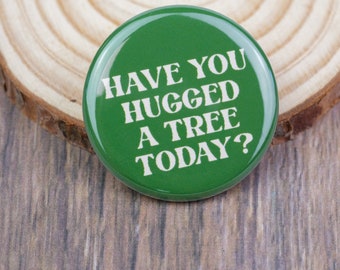 Have You Hugged a Tree Today Pinback Button | 1.25 Inch Pin