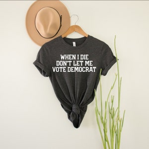 When I Die Don&#39;t Let Me Vote Democrat Shirt | Republican Shirt | Conservative Shirt | Republican Gifts | Republican Shirts | Unisex T-Shirt